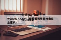 www91n.Com（榴莲香蕉苹果哈密瓜水蜜桃）