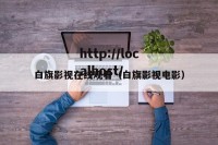 白旗影视在线观看（白旗影视电影）