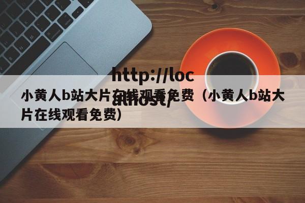 小黄人b站大片在线观看免费(小黄人b站大片在线观看免费)