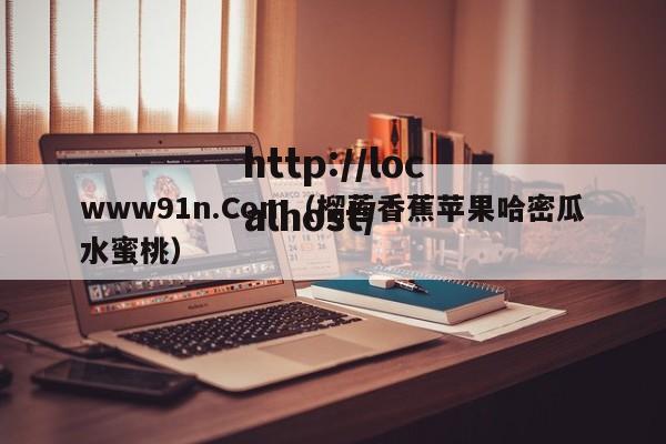 www91n.Com(榴莲香蕉苹果哈密瓜水蜜桃)