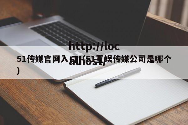 51传媒官网入口(51互娱传媒公司是哪个)