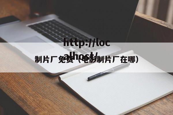 制片厂免费(电影制片厂在哪)